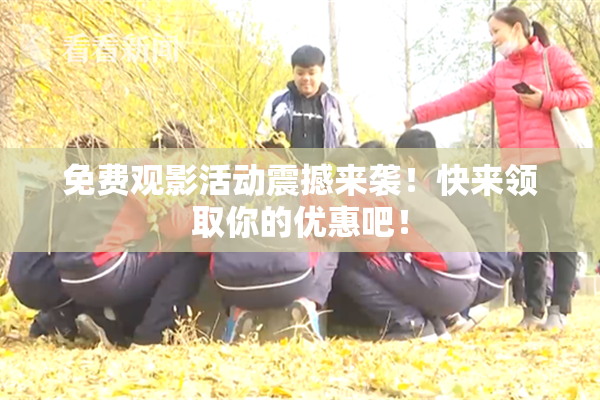 免费观影活动震撼来袭！快来领取你的优惠吧！