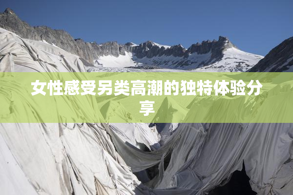 女性感受另类高潮的独特体验分享