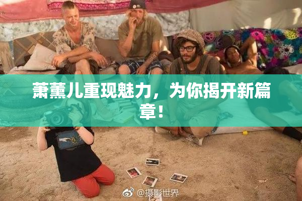 萧薰儿重现魅力，为你揭开新篇章！