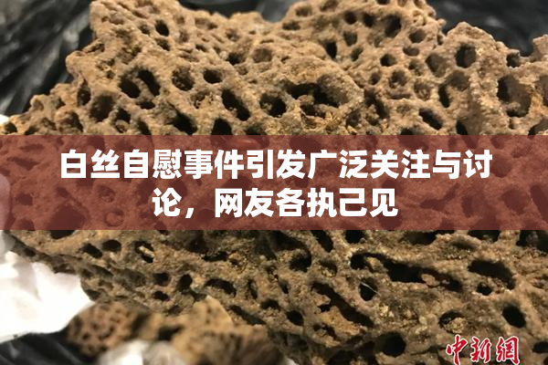 白丝自慰事件引发广泛关注与讨论，网友各执己见