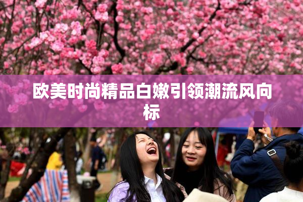 欧美时尚精品白嫩引领潮流风向标