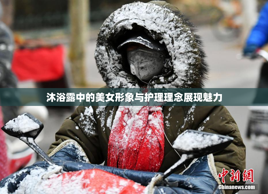 沐浴露中的美女形象与护理理念展现魅力
