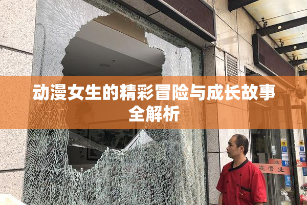 动漫女生的精彩冒险与成长故事全解析