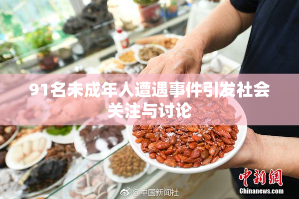 91名未成年人遭遇事件引发社会关注与讨论