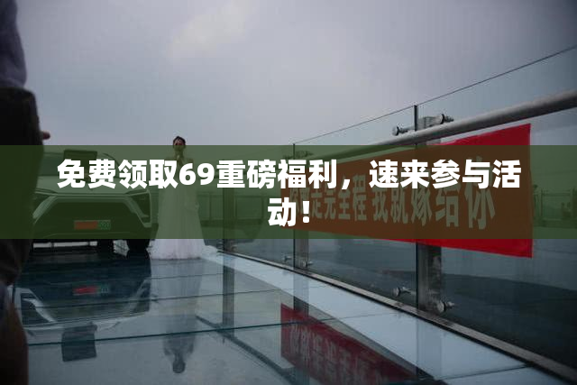 免费领取69重磅福利，速来参与活动！