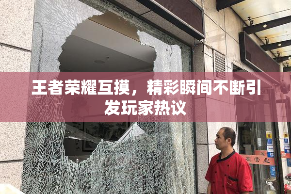 王者荣耀互摸，精彩瞬间不断引发玩家热议