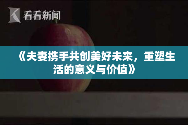 《夫妻携手共创美好未来，重塑生活的意义与价值》
