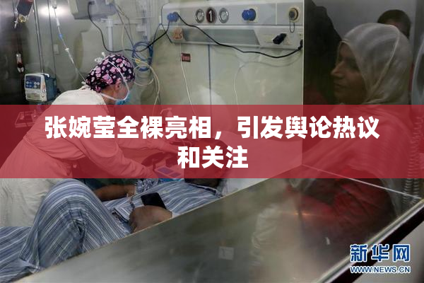 张婉莹全裸亮相，引发舆论热议和关注