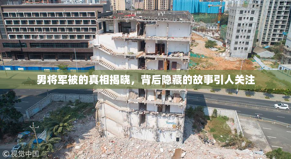 男将军被的真相揭晓，背后隐藏的故事引人关注