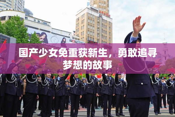 国产少女免重获新生，勇敢追寻梦想的故事