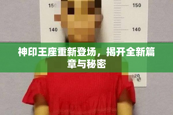 神印王座重新登场，揭开全新篇章与秘密