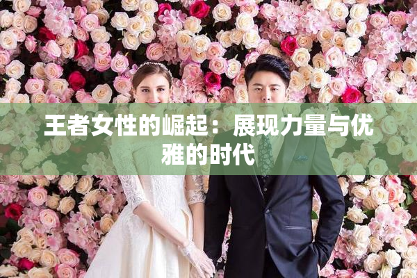 王者女性的崛起：展现力量与优雅的时代