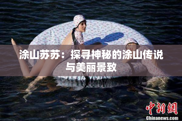 涂山苏苏：探寻神秘的涂山传说与美丽景致