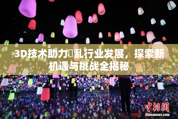 3D技术助力婬乱行业发展，探索新机遇与挑战全揭秘