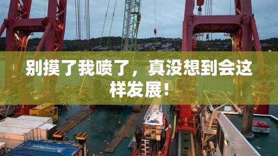 别摸了我喷了，真没想到会这样发展！