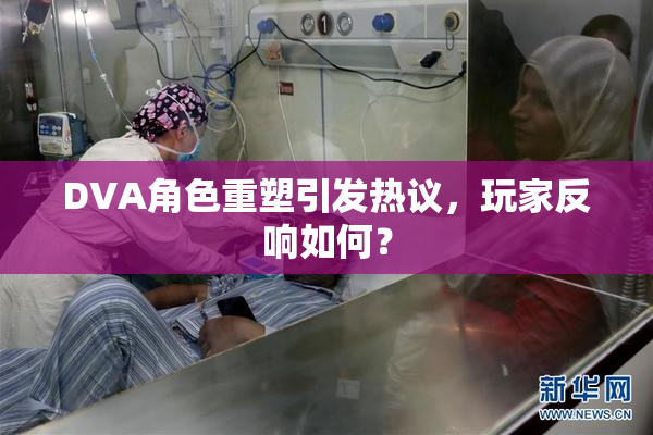 DVA角色重塑引发热议，玩家反响如何？