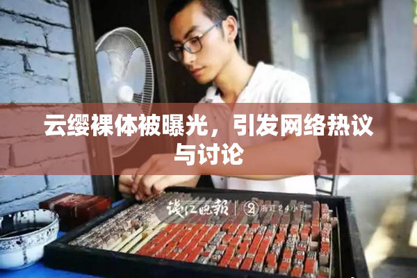 云缨裸体被曝光，引发网络热议与讨论