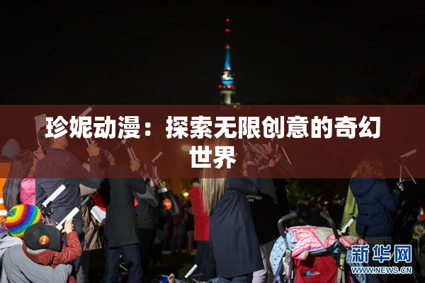 珍妮动漫：探索无限创意的奇幻世界
