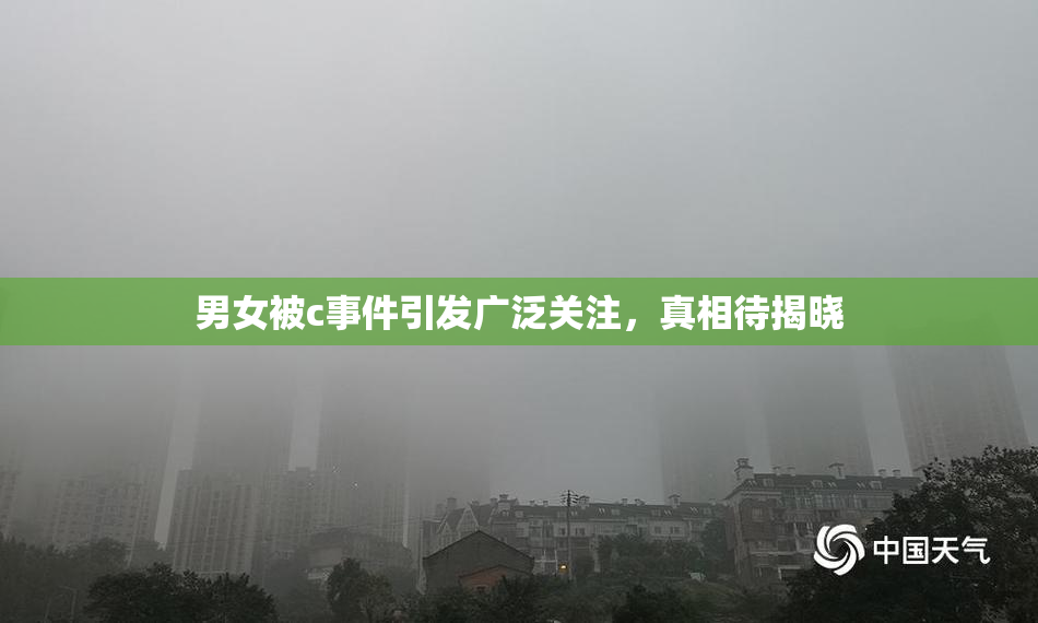 男女被c事件引发广泛关注，真相待揭晓