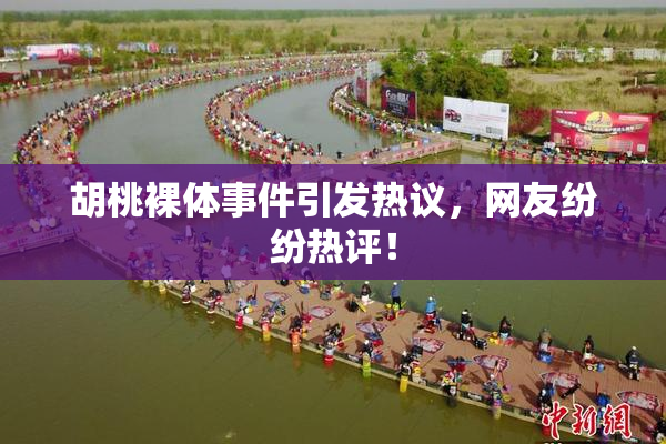 胡桃裸体事件引发热议，网友纷纷热评！