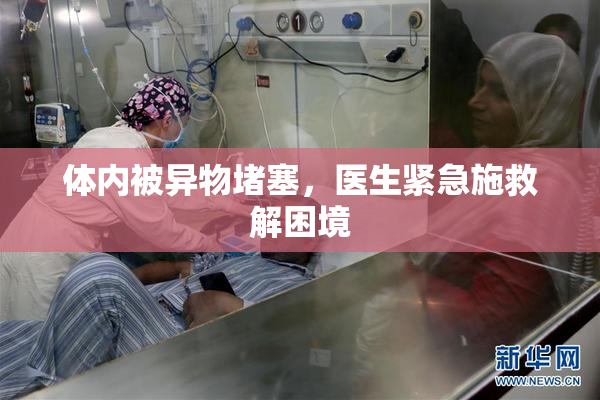 体内被异物堵塞，医生紧急施救解困境