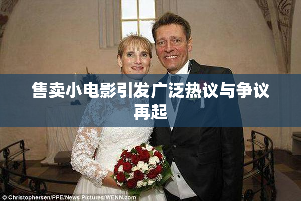 售卖小电影引发广泛热议与争议再起