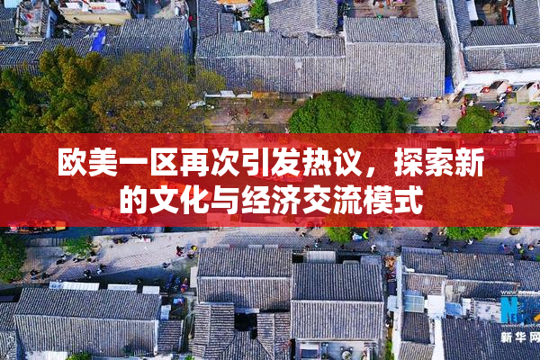 欧美一区再次引发热议，探索新的文化与经济交流模式