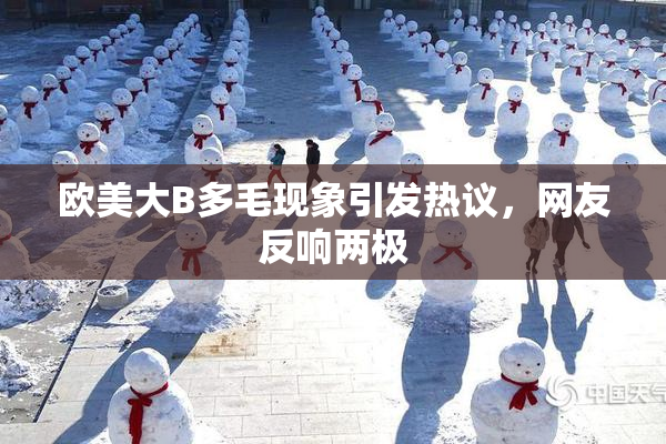 欧美大B多毛现象引发热议，网友反响两极