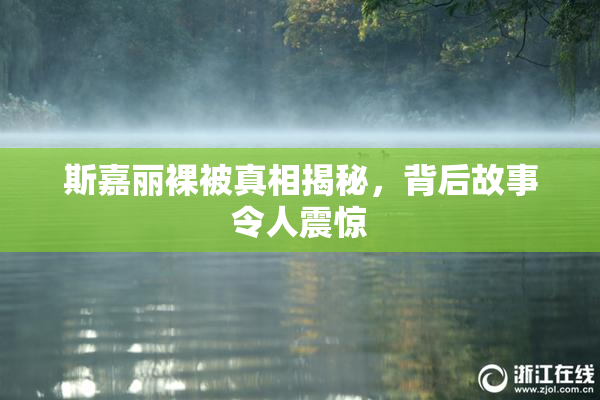 斯嘉丽裸被真相揭秘，背后故事令人震惊