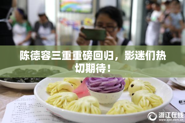 陈德容三重重磅回归，影迷们热切期待！