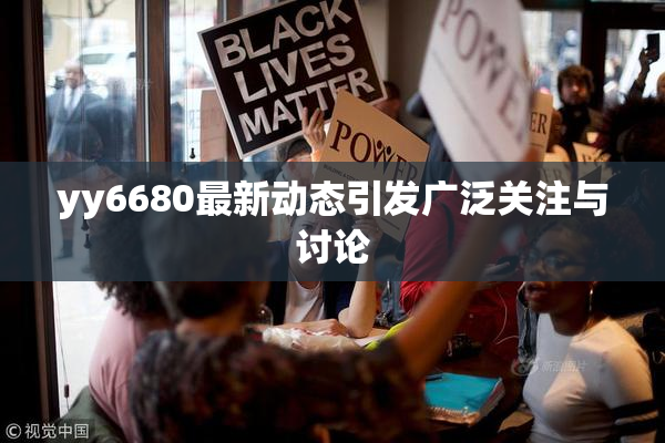 yy6680最新动态引发广泛关注与讨论