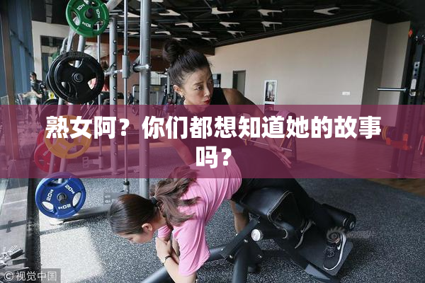 熟女阿？你们都想知道她的故事吗？