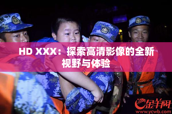 HD XXX：探索高清影像的全新视野与体验