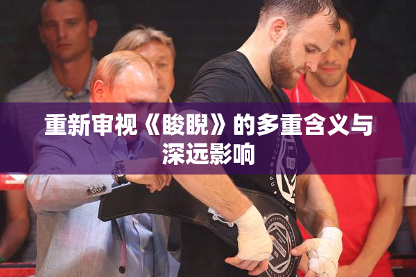 重新审视《睃睨》的多重含义与深远影响