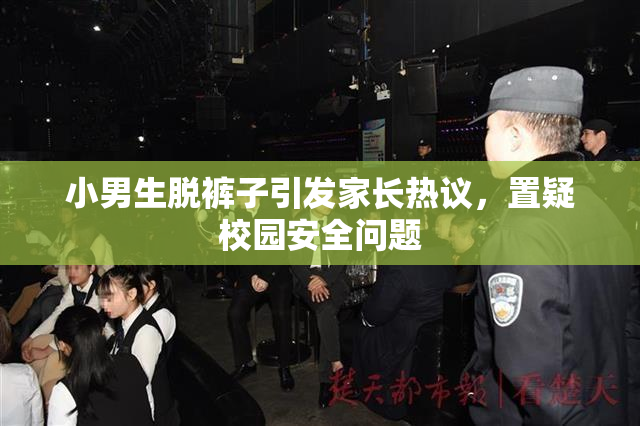 小男生脱裤子引发家长热议，置疑校园安全问题