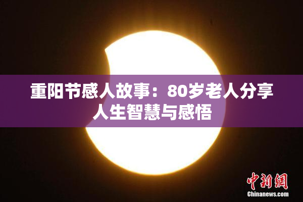 重阳节感人故事：80岁老人分享人生智慧与感悟