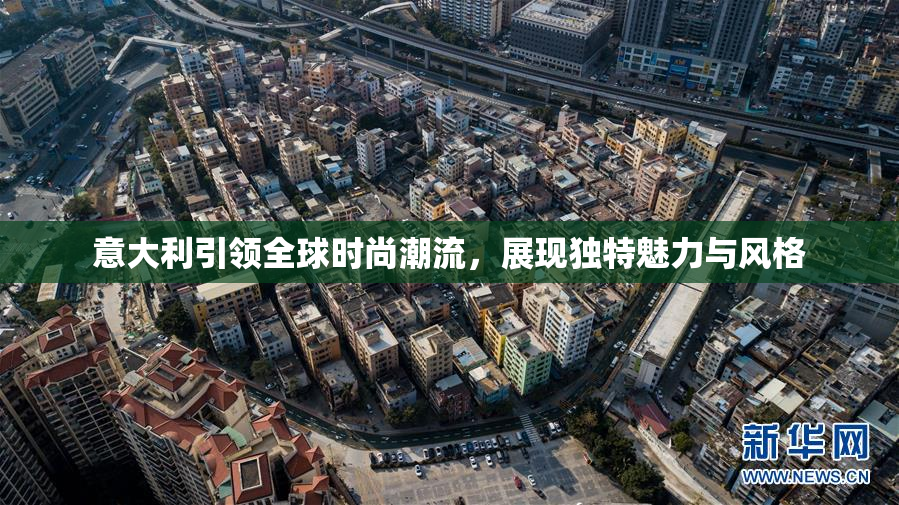 意大利引领全球时尚潮流，展现独特魅力与风格