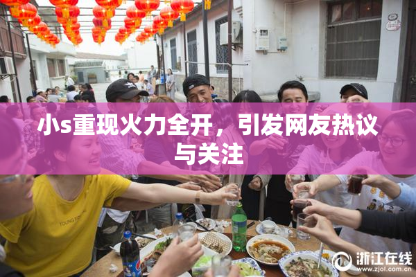 小s重现火力全开，引发网友热议与关注