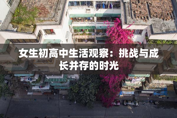 女生初高中生活观察：挑战与成长并存的时光
