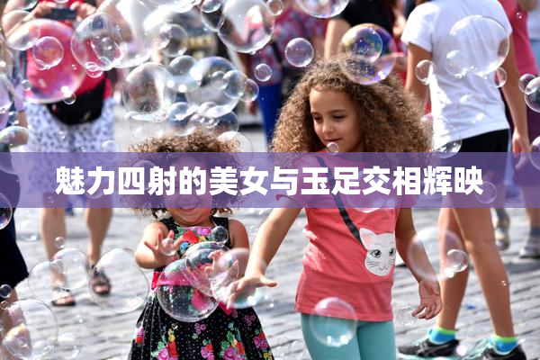 魅力四射的美女与玉足交相辉映
