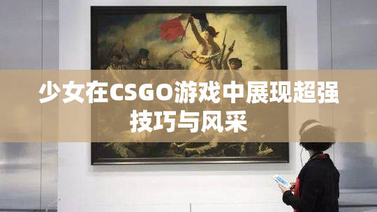 少女在CSGO游戏中展现超强技巧与风采