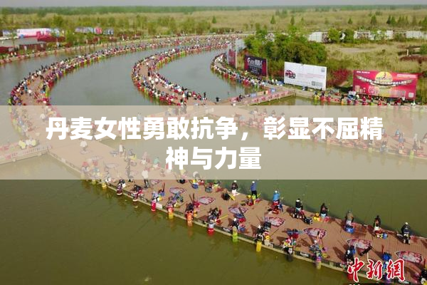 丹麦女性勇敢抗争，彰显不屈精神与力量