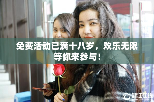 免费活动已满十八岁，欢乐无限等你来参与！