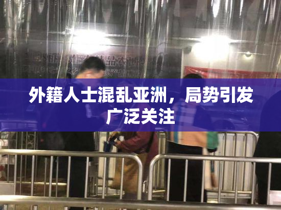 外籍人士混乱亚洲，局势引发广泛关注