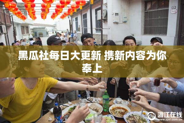 黑瓜社每日大更新 携新内容为你奉上