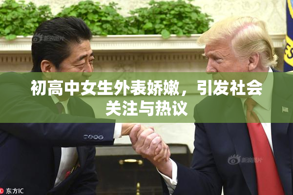 初高中女生外表娇嫩，引发社会关注与热议
