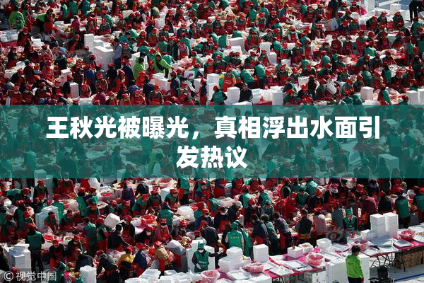 王秋光被曝光，真相浮出水面引发热议