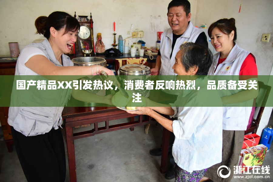 国产精品XX引发热议，消费者反响热烈，品质备受关注