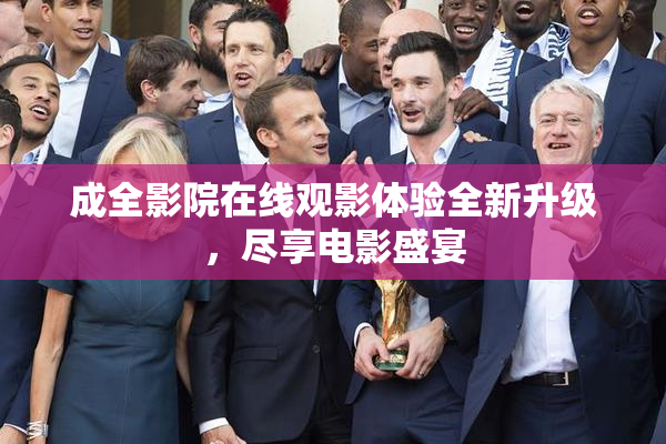 成全影院在线观影体验全新升级，尽享电影盛宴