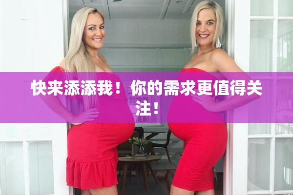 快来添添我！你的需求更值得关注！